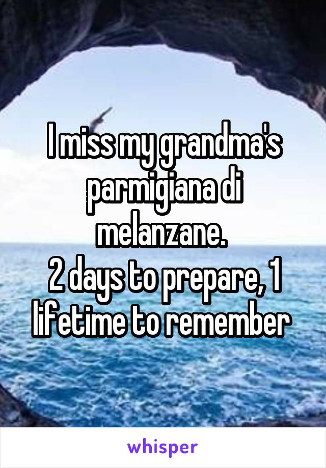 I miss my grandma's parmigiana di melanzane. 
2 days to prepare, 1 lifetime to remember 