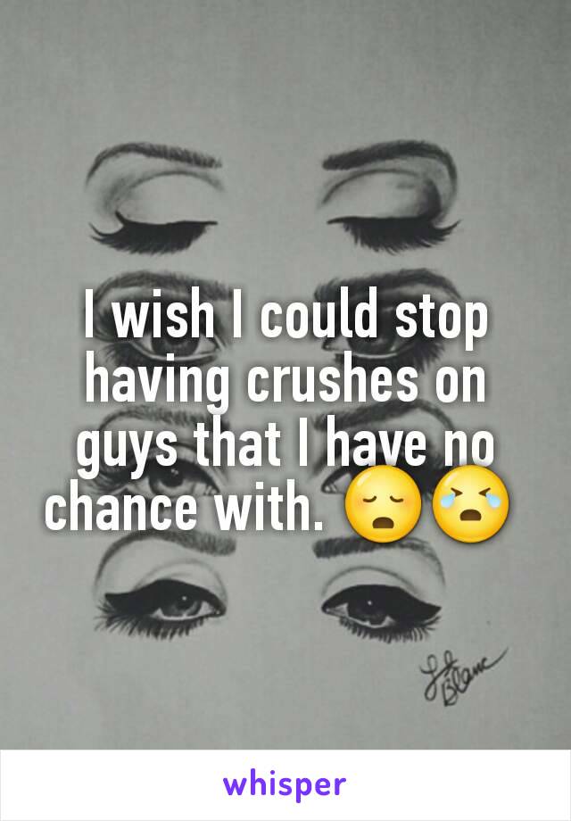 I wish I could stop having crushes on guys that I have no chance with. 😳😭 