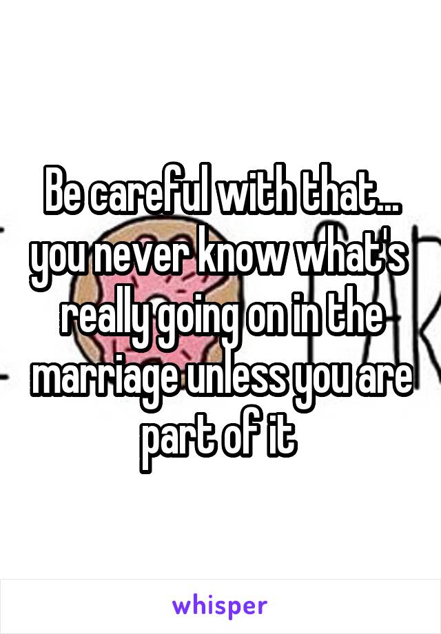 Be careful with that... you never know what's  really going on in the marriage unless you are part of it 