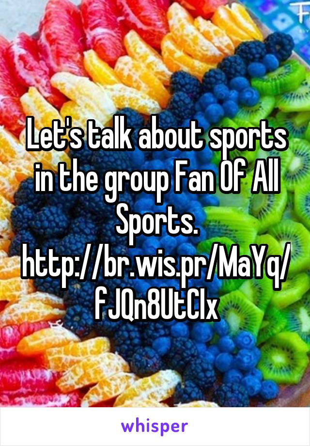 Let's talk about sports in the group Fan Of All Sports.
http://br.wis.pr/MaYq/fJQn8UtCIx