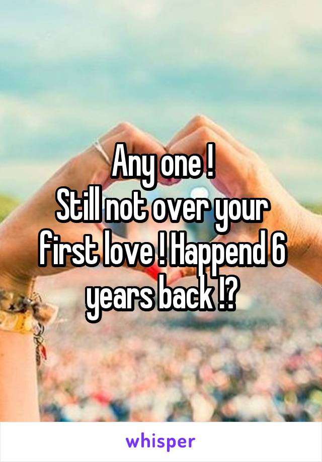 Any one !
Still not over your first love ! Happend 6 years back !?