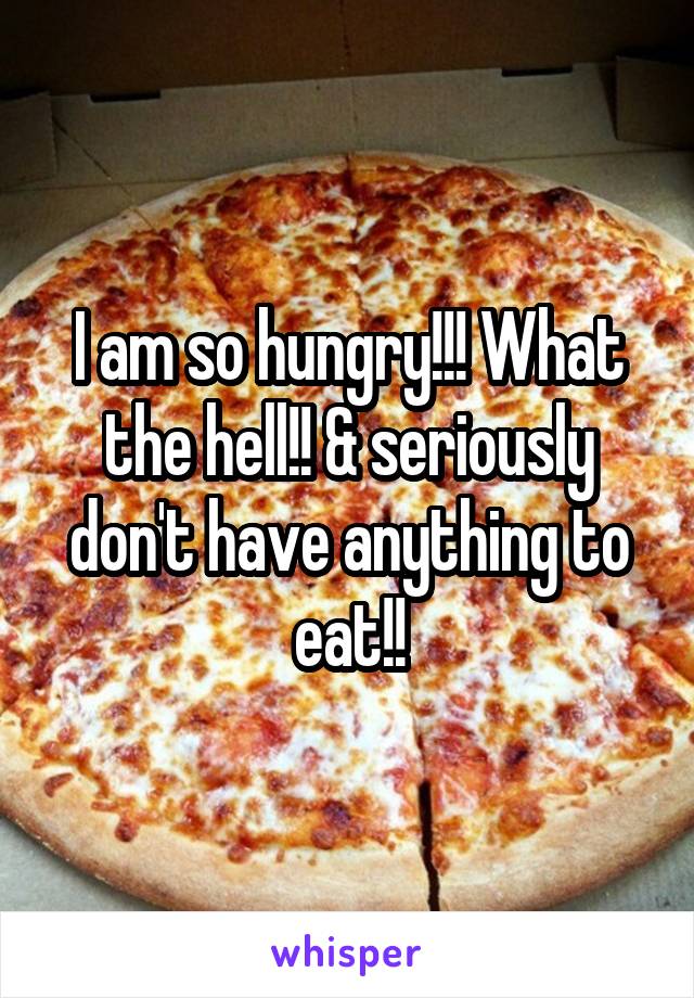 I am so hungry!!! What the hell!! & seriously don't have anything to eat!!