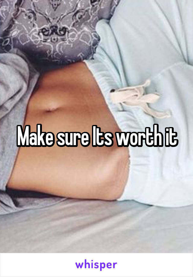 Make sure Its worth it
