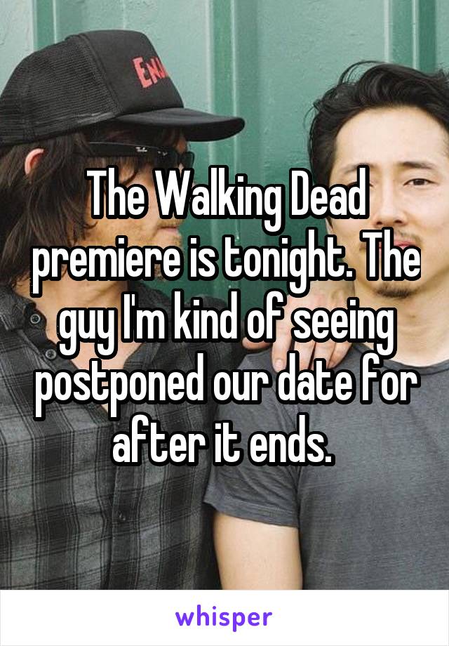 The Walking Dead premiere is tonight. The guy I'm kind of seeing postponed our date for after it ends. 