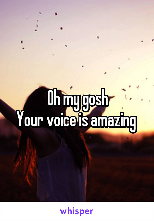 Oh my gosh
Your voice is amazing 