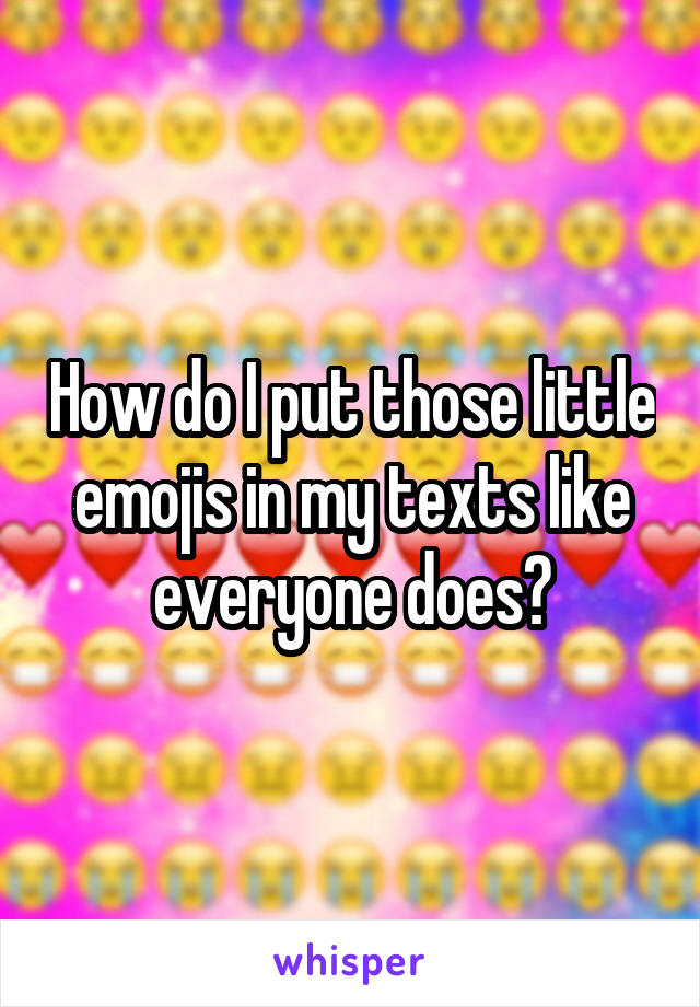 How do I put those little emojis in my texts like everyone does?