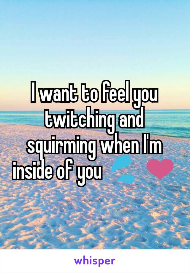 I want to feel you twitching and squirming when I'm inside of you 💦 ❤️