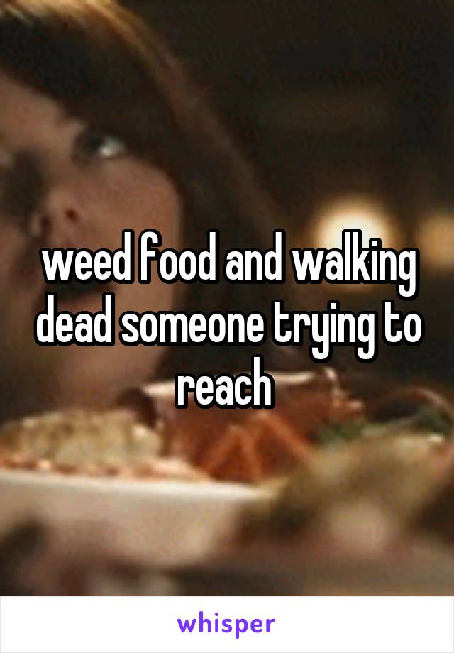 weed food and walking dead someone trying to reach 