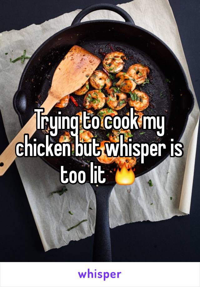 Trying to cook my chicken but whisper is too lit 🔥