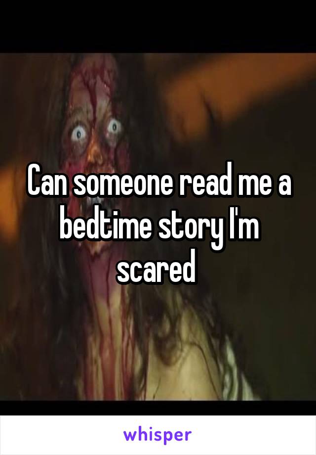 Can someone read me a bedtime story I'm scared 