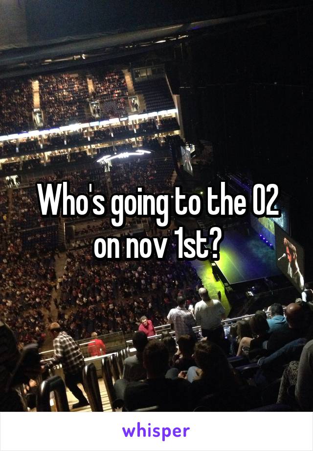 Who's going to the O2 on nov 1st?