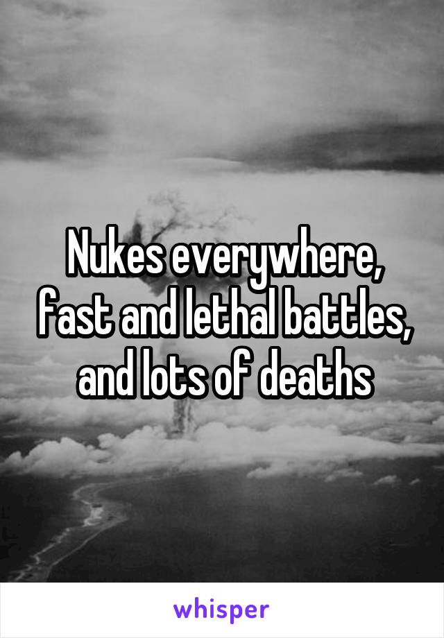 Nukes everywhere, fast and lethal battles, and lots of deaths