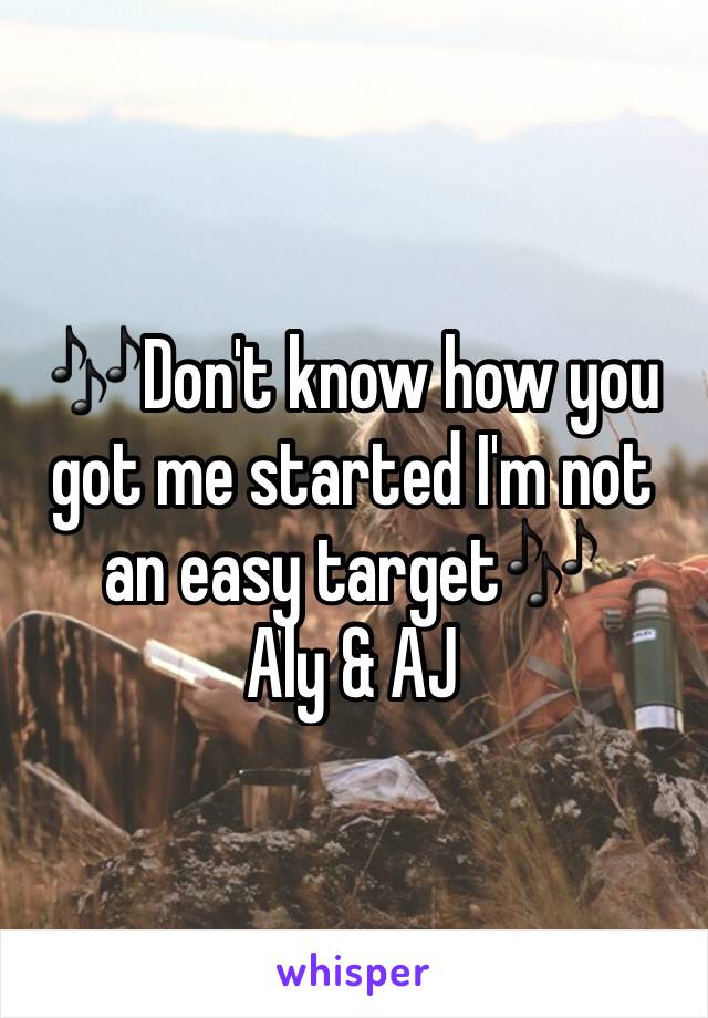 🎶Don't know how you got me started I'm not an easy target🎶
Aly & AJ 