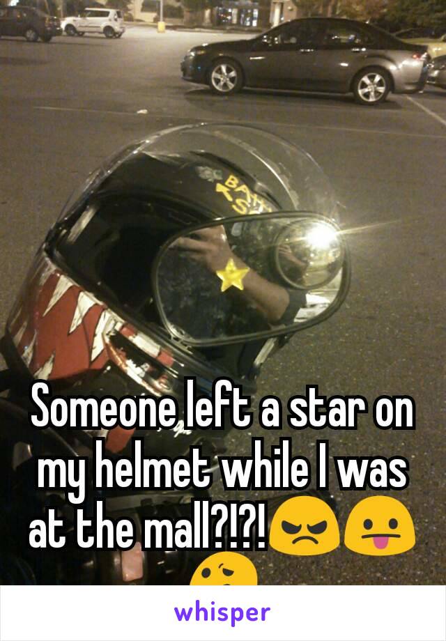 Someone left a star on my helmet while I was at the mall?!?!😠😛😕
