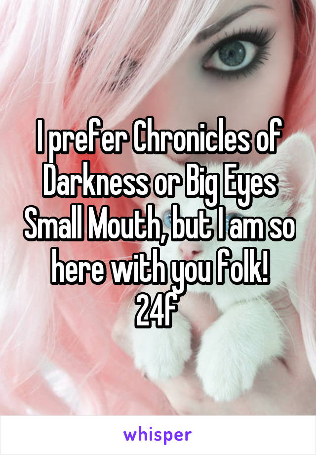 I prefer Chronicles of Darkness or Big Eyes Small Mouth, but I am so here with you folk!
24f 