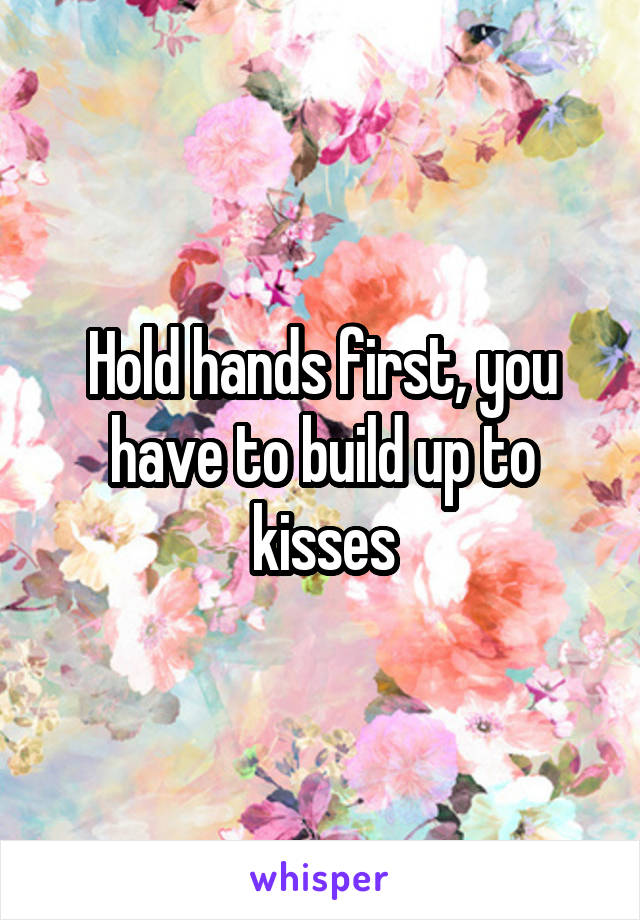 Hold hands first, you have to build up to kisses