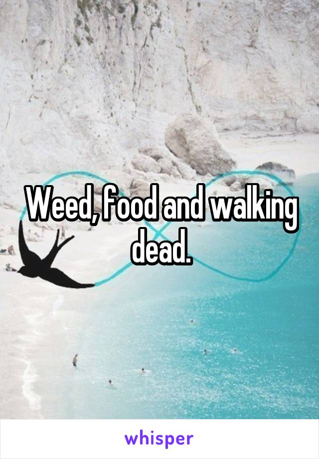 Weed, food and walking dead.