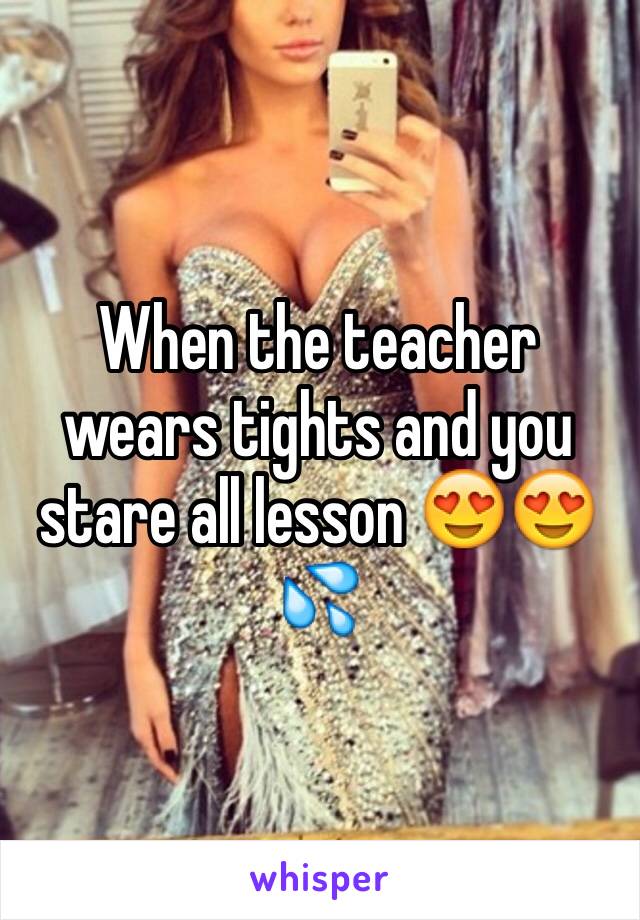 When the teacher wears tights and you stare all lesson 😍😍💦
