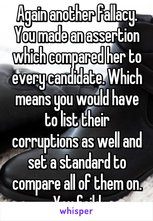 Again another fallacy. You made an assertion which compared her to every candidate. Which means you would have to list their corruptions as well and set a standard to compare all of them on. You faild