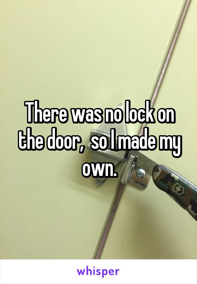 There was no lock on the door,  so I made my own.