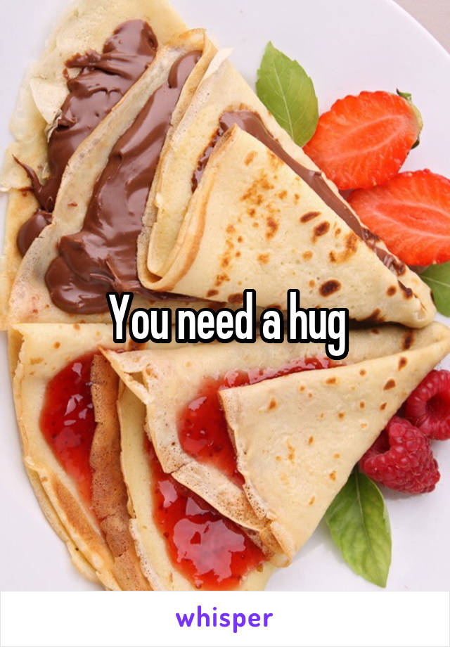 You need a hug