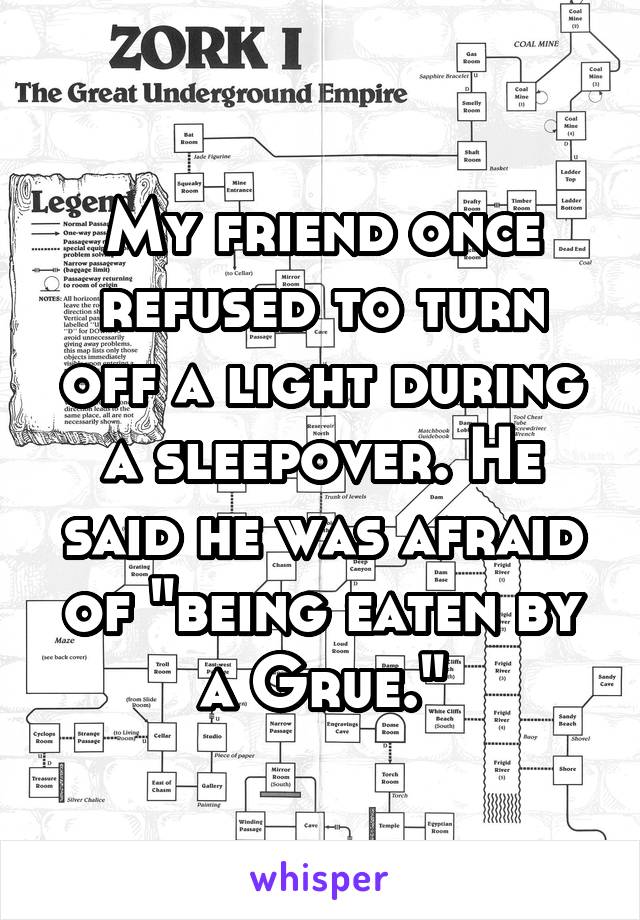 My friend once refused to turn off a light during a sleepover. He said he was afraid of "being eaten by a Grue."