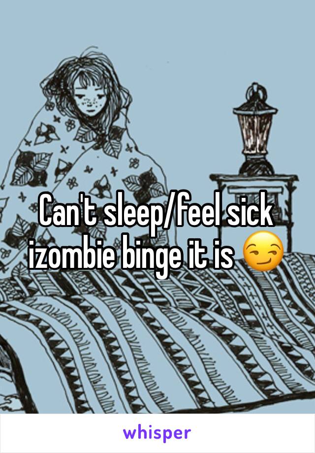 Can't sleep/feel sick izombie binge it is 😏