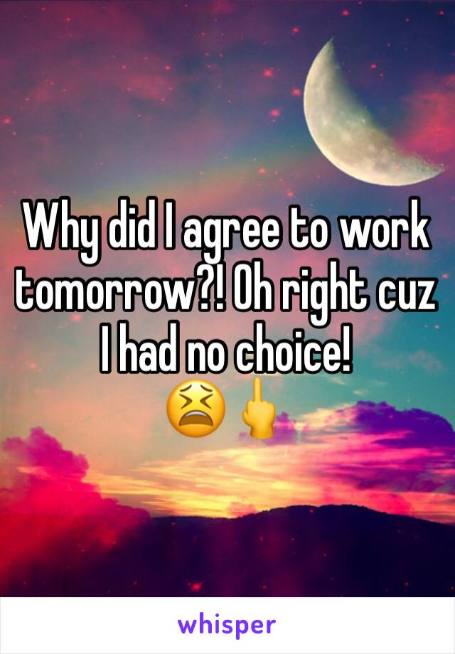 Why did I agree to work tomorrow?! Oh right cuz I had no choice!
😫🖕
