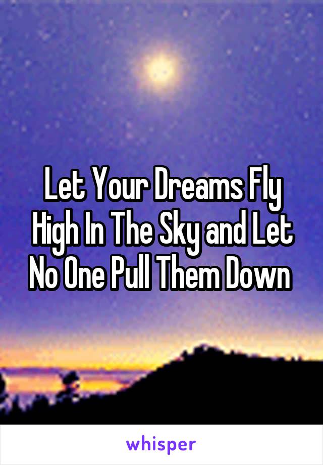 Let Your Dreams Fly High In The Sky and Let No One Pull Them Down 