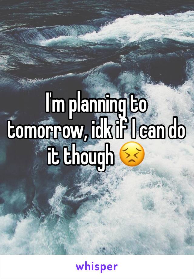 I'm planning to tomorrow, idk if I can do it though 😣