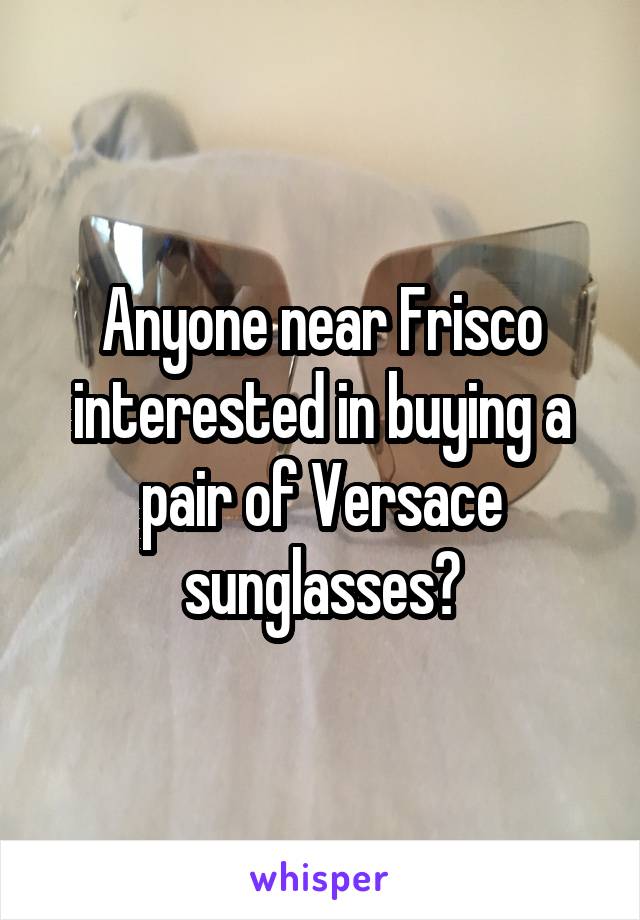 Anyone near Frisco interested in buying a pair of Versace sunglasses?