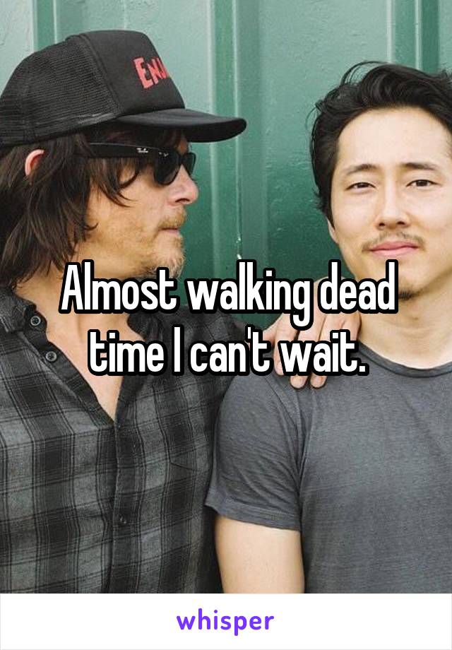 Almost walking dead time I can't wait.
