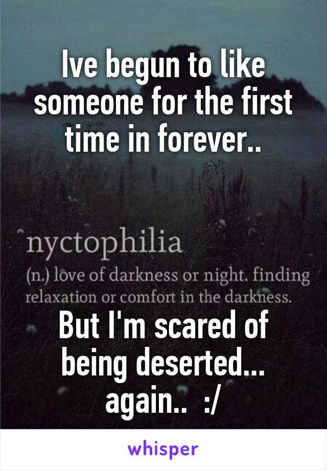 Ive begun to like someone for the first time in forever..




But I'm scared of being deserted... again..  :/