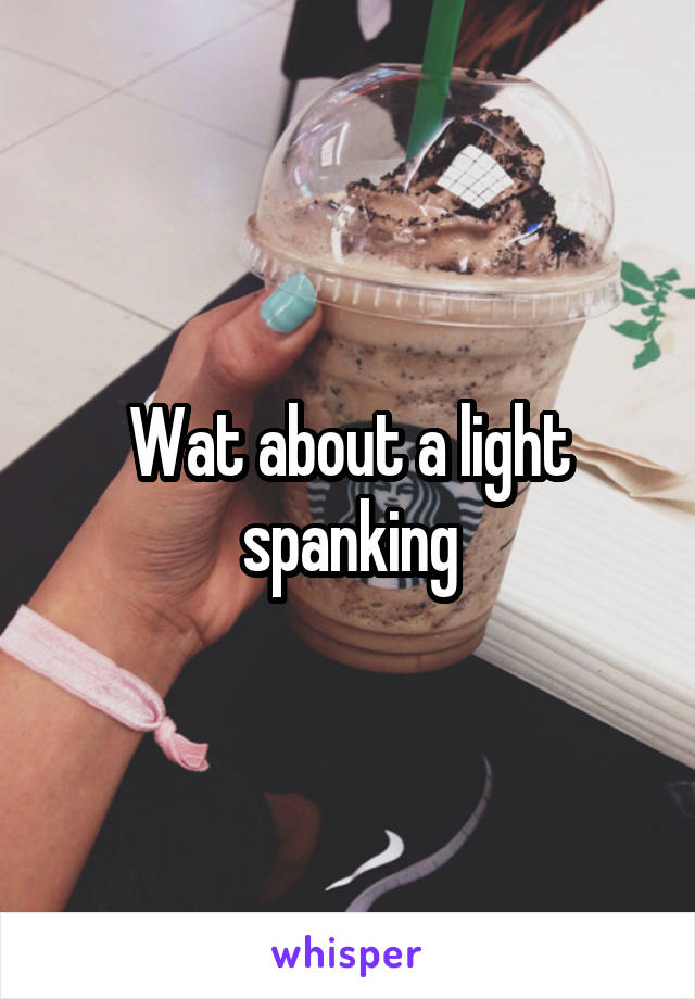 Wat about a light spanking