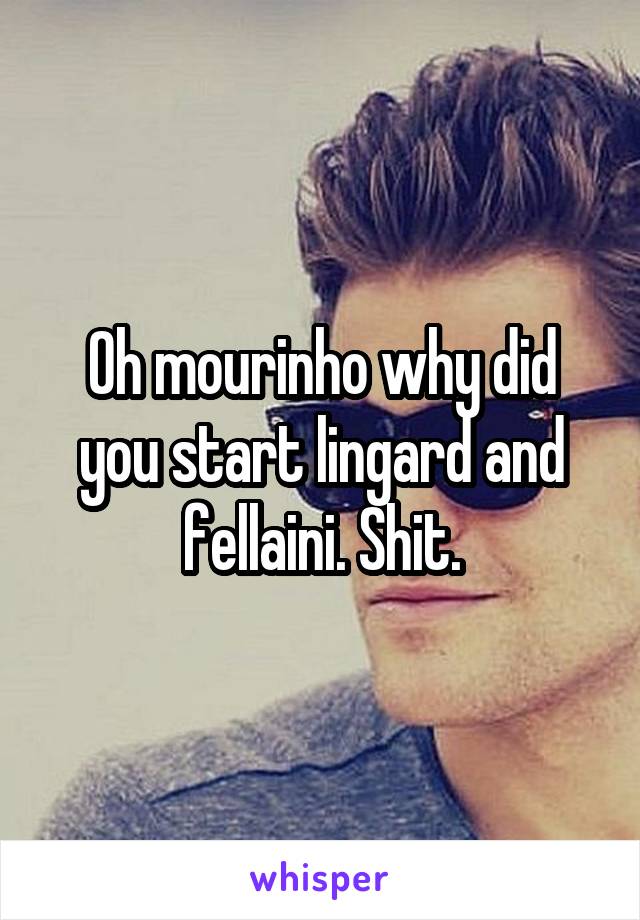 Oh mourinho why did you start lingard and fellaini. Shit.