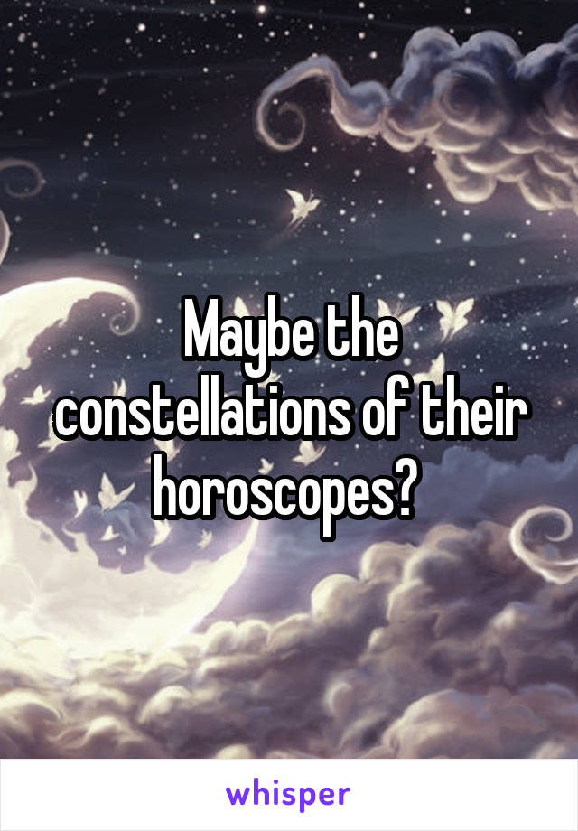 Maybe the constellations of their horoscopes? 
