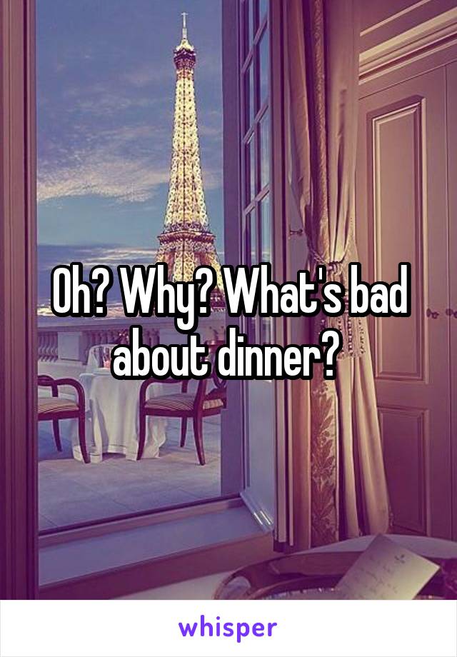 Oh? Why? What's bad about dinner? 