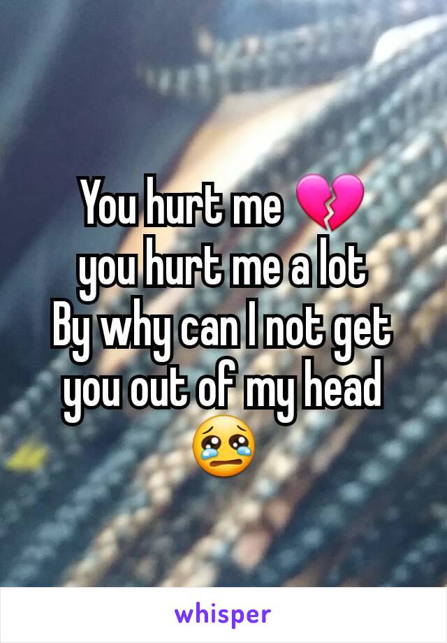 You hurt me 💔
you hurt me a lot
By why can I not get you out of my head 😢