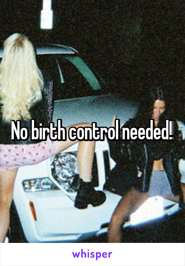 No birth control needed!!