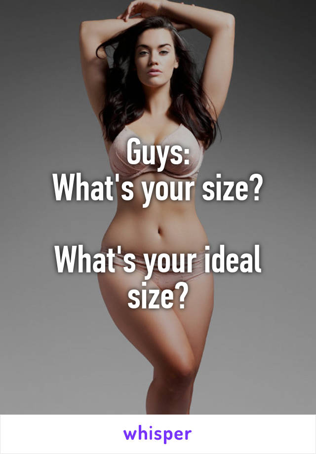 Guys:
What's your size?

What's your ideal size?