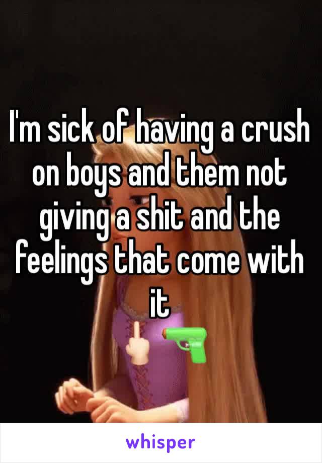 I'm sick of having a crush on boys and them not giving a shit and the feelings that come with it 
🖕🏻🔫