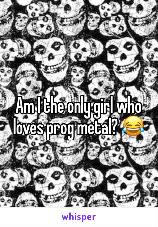 Am I the only girl who loves prog metal? 😂 