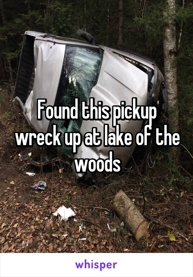Found this pickup wreck up at lake of the woods