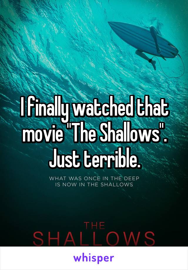 I finally watched that movie "The Shallows". Just terrible.