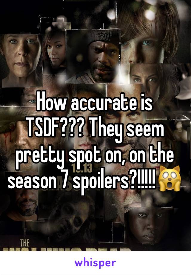 How accurate is TSDF??? They seem pretty spot on, on the season 7 spoilers?!!!!!🙀