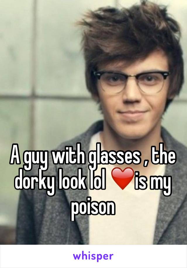 A guy with glasses , the dorky look lol ❤️️is my poison 
