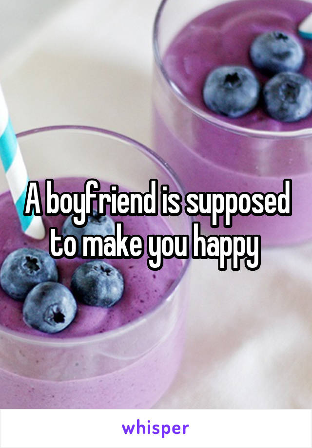 A boyfriend is supposed to make you happy 