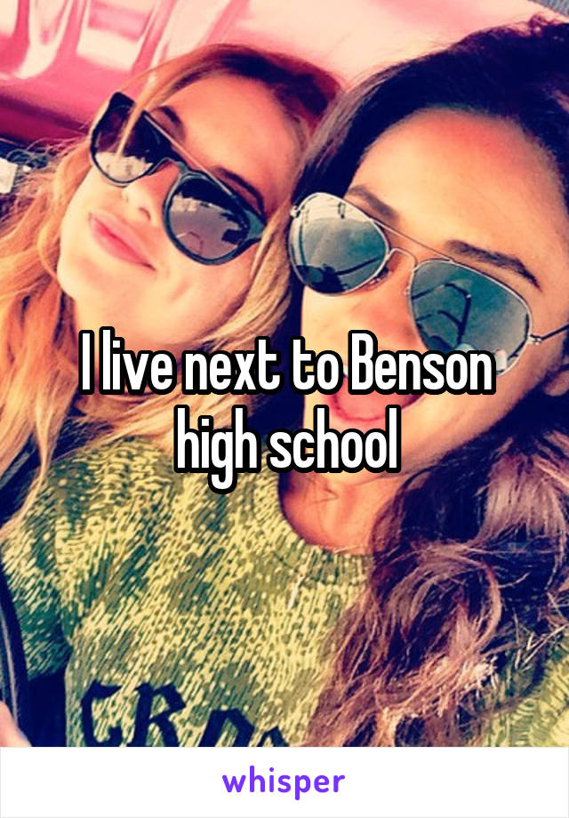 I live next to Benson high school