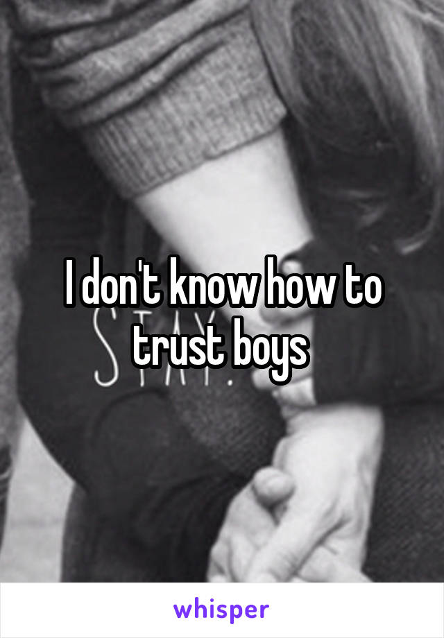 I don't know how to trust boys 
