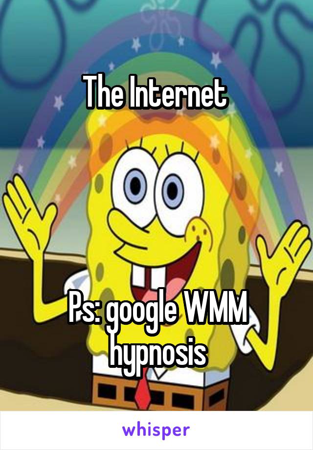 The Internet 




Ps: google WMM hypnosis